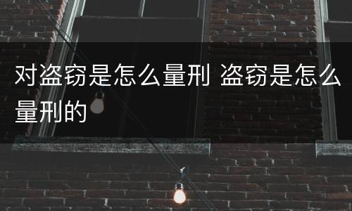 对盗窃是怎么量刑 盗窃是怎么量刑的