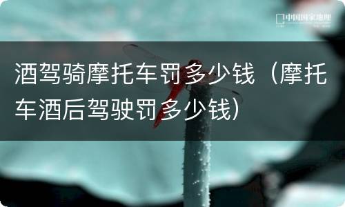 酒驾骑摩托车罚多少钱（摩托车酒后驾驶罚多少钱）