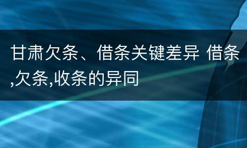 甘肃欠条、借条关键差异 借条,欠条,收条的异同