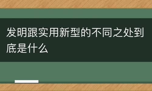 发明跟实用新型的不同之处到底是什么