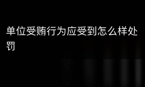 单位受贿行为应受到怎么样处罚