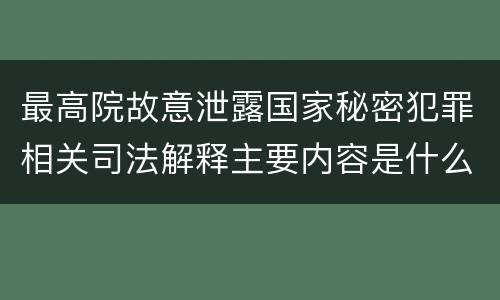 最高院故意泄露国家秘密犯罪相关司法解释主要内容是什么