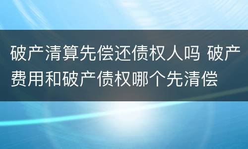 破产清算先偿还债权人吗 破产费用和破产债权哪个先清偿