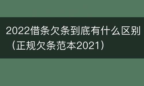 2022借条欠条到底有什么区别（正规欠条范本2021）