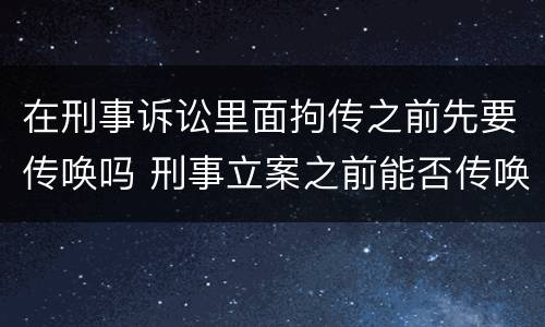 在刑事诉讼里面拘传之前先要传唤吗 刑事立案之前能否传唤