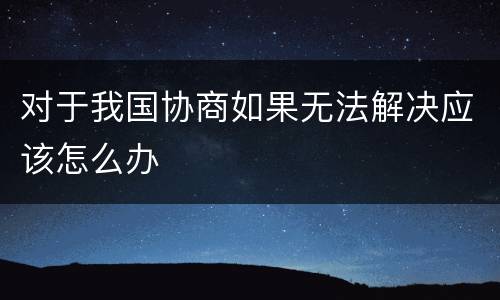 对于我国协商如果无法解决应该怎么办