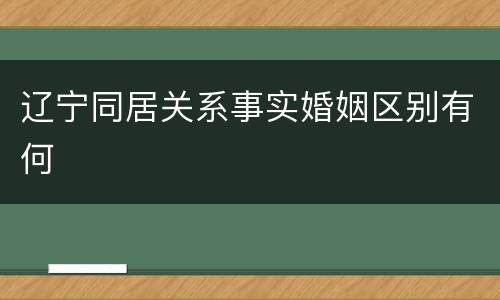 辽宁同居关系事实婚姻区别有何