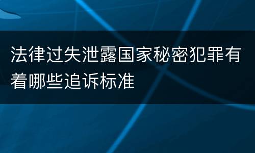 法律过失泄露国家秘密犯罪有着哪些追诉标准
