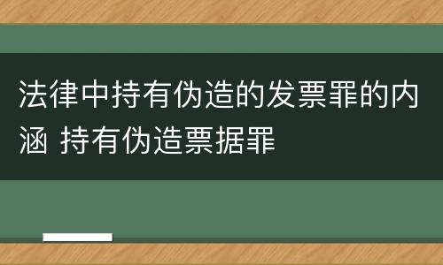 法律中持有伪造的发票罪的内涵 持有伪造票据罪