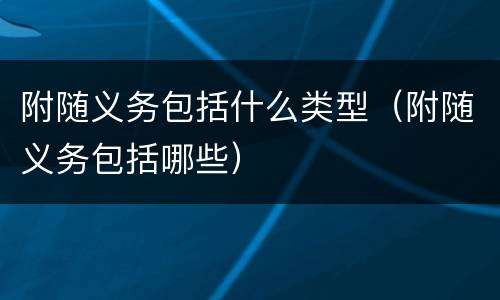 附随义务包括什么类型（附随义务包括哪些）