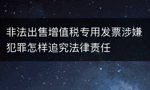非法出售增值税专用发票涉嫌犯罪怎样追究法律责任