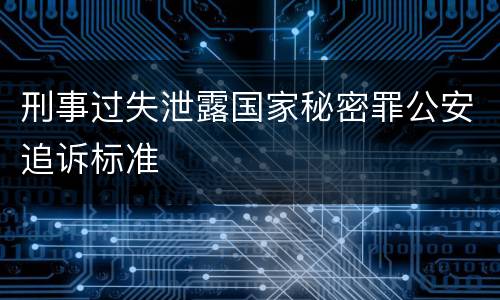 刑事过失泄露国家秘密罪公安追诉标准