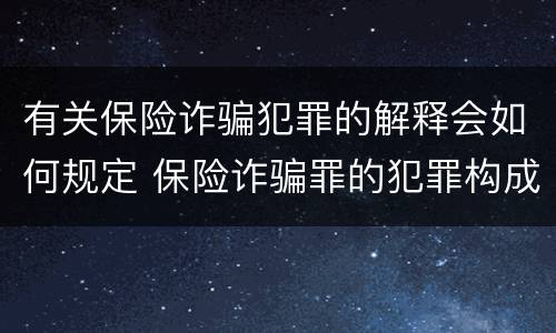 有关保险诈骗犯罪的解释会如何规定 保险诈骗罪的犯罪构成