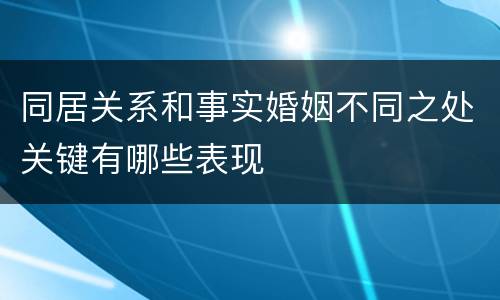 同居关系和事实婚姻不同之处关键有哪些表现