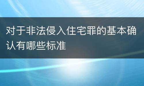 对于非法侵入住宅罪的基本确认有哪些标准