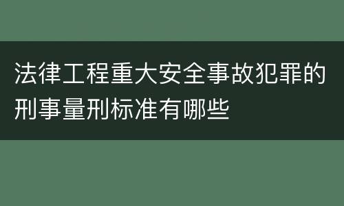 法律工程重大安全事故犯罪的刑事量刑标准有哪些