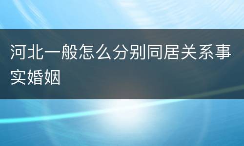 河北一般怎么分别同居关系事实婚姻