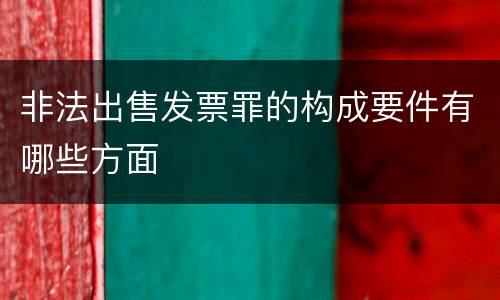 非法出售发票罪的构成要件有哪些方面