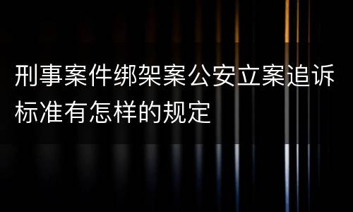 刑事案件绑架案公安立案追诉标准有怎样的规定