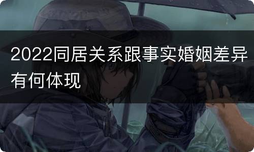 2022同居关系跟事实婚姻差异有何体现