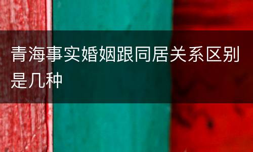 青海事实婚姻跟同居关系区别是几种