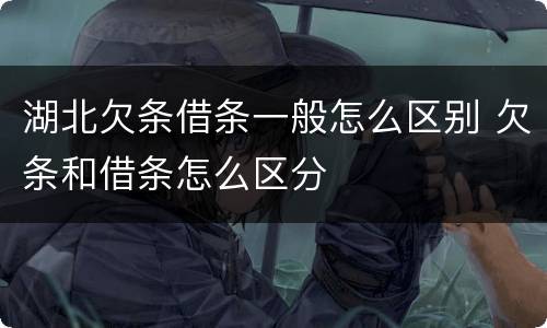湖北欠条借条一般怎么区别 欠条和借条怎么区分
