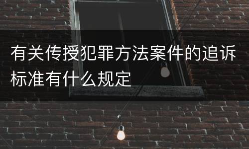 有关传授犯罪方法案件的追诉标准有什么规定