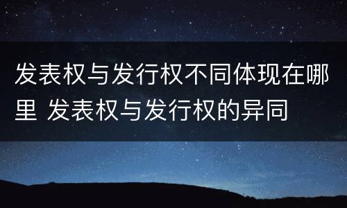 发表权与发行权不同体现在哪里 发表权与发行权的异同