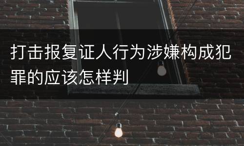 打击报复证人行为涉嫌构成犯罪的应该怎样判