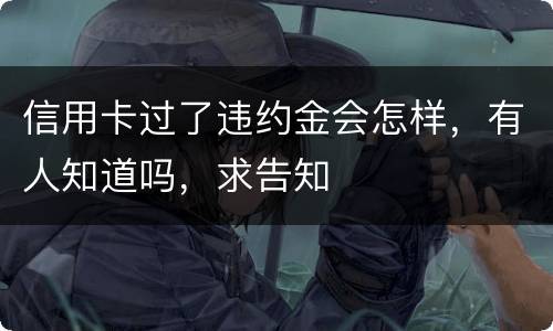 信用卡过了违约金会怎样，有人知道吗，求告知