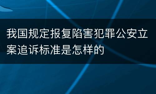 我国规定报复陷害犯罪公安立案追诉标准是怎样的
