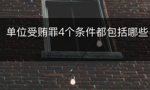 单位受贿罪4个条件都包括哪些