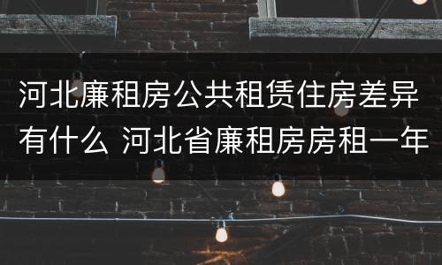 河北廉租房公共租赁住房差异有什么 河北省廉租房房租一年多少钱
