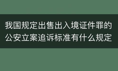 我国规定出售出入境证件罪的公安立案追诉标准有什么规定