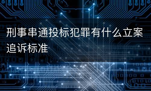 刑事串通投标犯罪有什么立案追诉标准