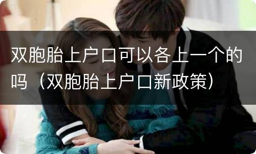 双胞胎上户口可以各上一个的吗（双胞胎上户口新政策）