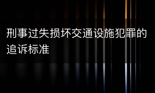 刑事过失损坏交通设施犯罪的追诉标准