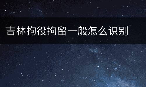 吉林拘役拘留一般怎么识别