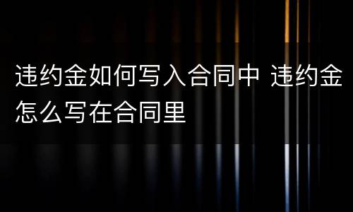 违约金如何写入合同中 违约金怎么写在合同里