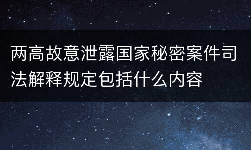 两高故意泄露国家秘密案件司法解释规定包括什么内容