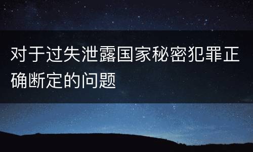 对于过失泄露国家秘密犯罪正确断定的问题