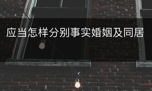 应当怎样分别事实婚姻及同居