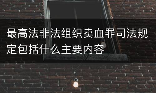最高法非法组织卖血罪司法规定包括什么主要内容