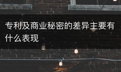 专利及商业秘密的差异主要有什么表现