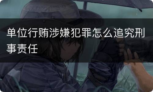 单位行贿涉嫌犯罪怎么追究刑事责任