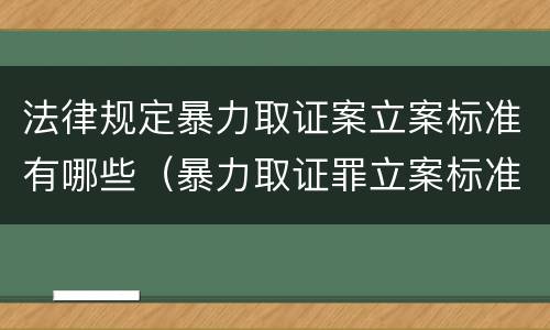 法律规定暴力取证案立案标准有哪些（暴力取证罪立案标准）