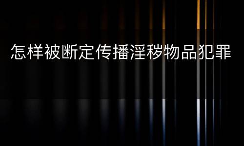 怎样被断定传播淫秽物品犯罪