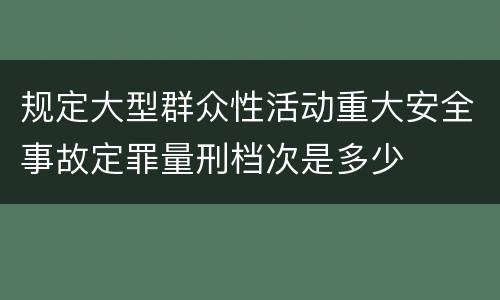 规定大型群众性活动重大安全事故定罪量刑档次是多少