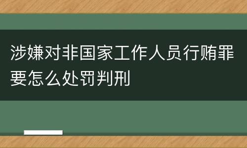 涉嫌对非国家工作人员行贿罪要怎么处罚判刑