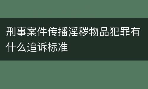 刑事案件传播淫秽物品犯罪有什么追诉标准